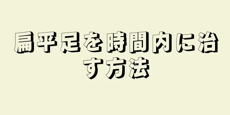 扁平足を時間内に治す方法