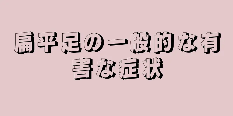 扁平足の一般的な有害な症状
