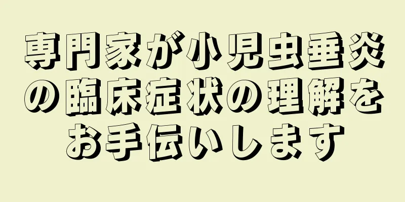 専門家が小児虫垂炎の臨床症状の理解をお手伝いします