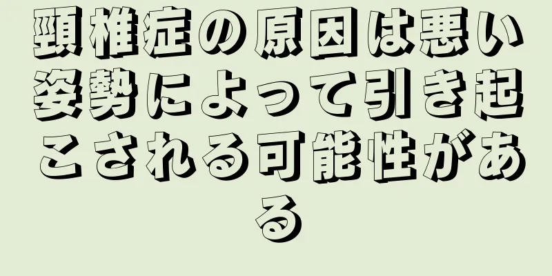 頸椎症の原因は悪い姿勢によって引き起こされる可能性がある