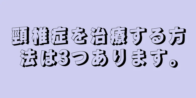 頸椎症を治療する方法は3つあります。