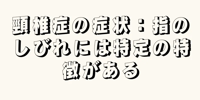 頸椎症の症状：指のしびれには特定の特徴がある