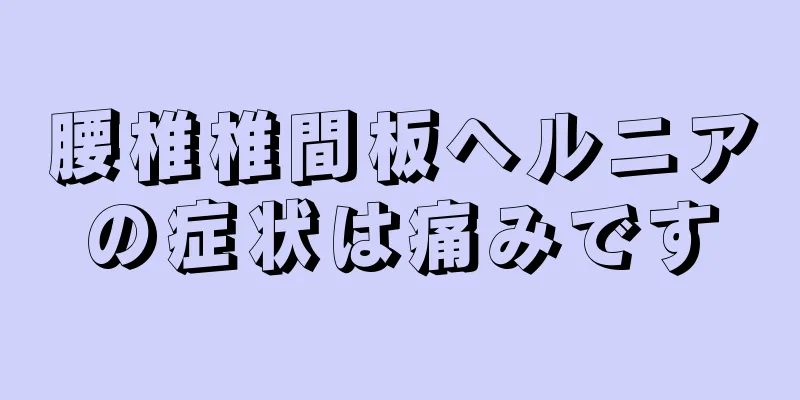 腰椎椎間板ヘルニアの症状は痛みです