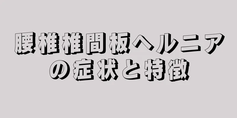 腰椎椎間板ヘルニアの症状と特徴