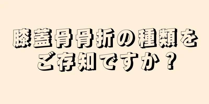 膝蓋骨骨折の種類をご存知ですか？