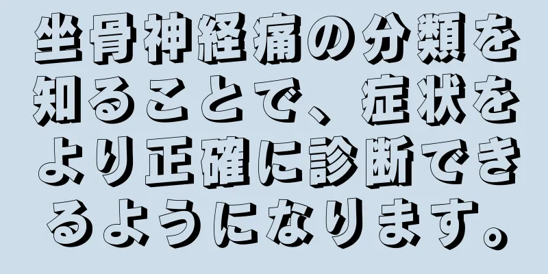 坐骨神経痛の分類を知ることで、症状をより正確に診断できるようになります。