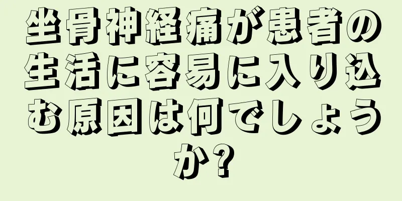 坐骨神経痛が患者の生活に容易に入り込む原因は何でしょうか?