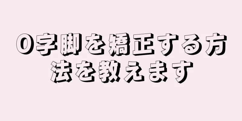 O字脚を矯正する方法を教えます