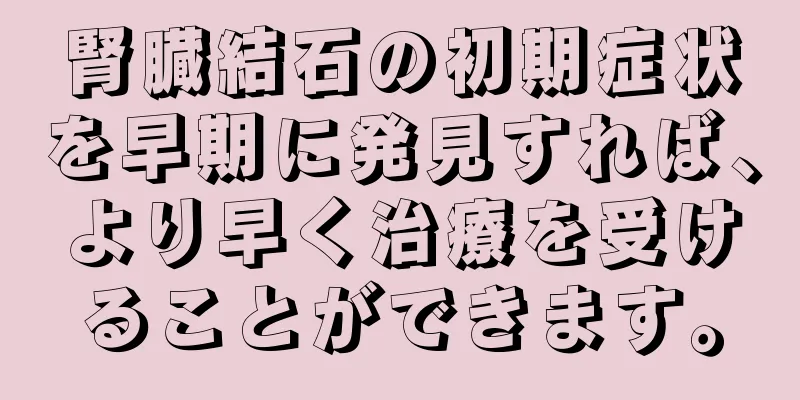 腎臓結石の初期症状を早期に発見すれば、より早く治療を受けることができます。