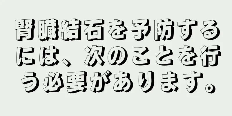 腎臓結石を予防するには、次のことを行う必要があります。