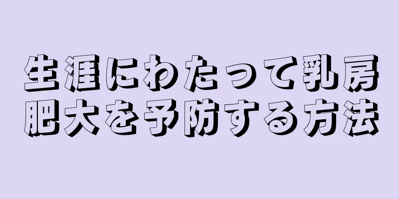生涯にわたって乳房肥大を予防する方法