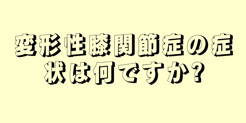 変形性膝関節症の症状は何ですか?
