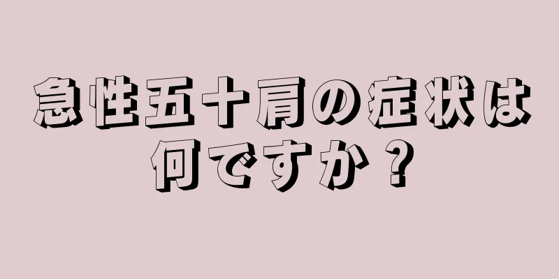 急性五十肩の症状は何ですか？