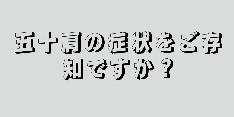 五十肩の症状をご存知ですか？