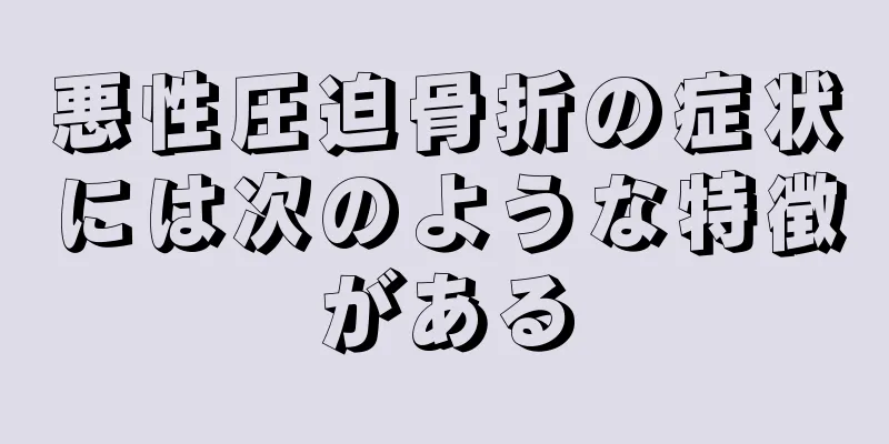 悪性圧迫骨折の症状には次のような特徴がある