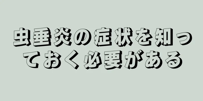 虫垂炎の症状を知っておく必要がある