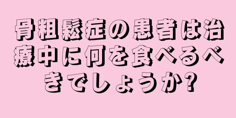 骨粗鬆症の患者は治療中に何を食べるべきでしょうか?
