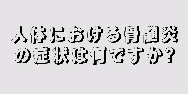 人体における骨髄炎の症状は何ですか?
