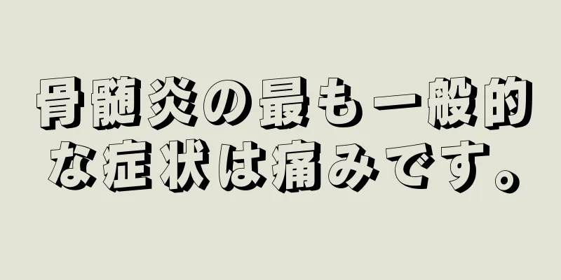 骨髄炎の最も一般的な症状は痛みです。