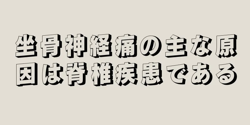 坐骨神経痛の主な原因は脊椎疾患である