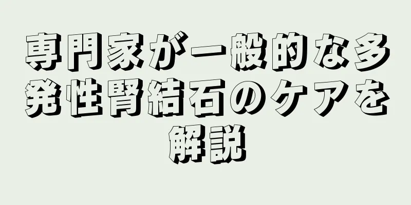 専門家が一般的な多発性腎結石のケアを解説