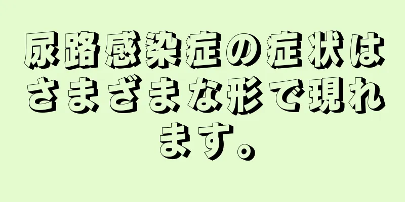 尿路感染症の症状はさまざまな形で現れます。