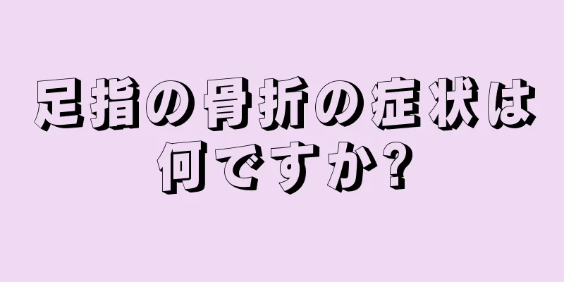 足指の骨折の症状は何ですか?