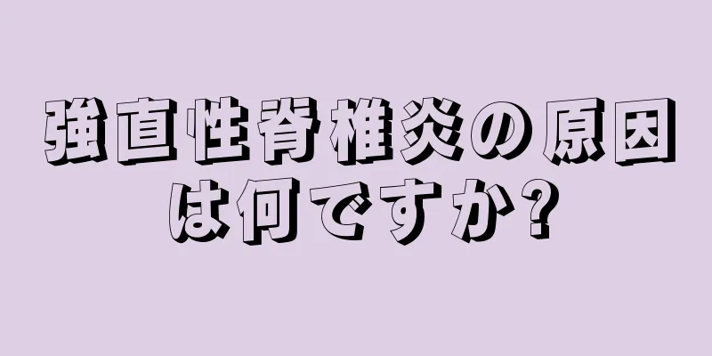 強直性脊椎炎の原因は何ですか?