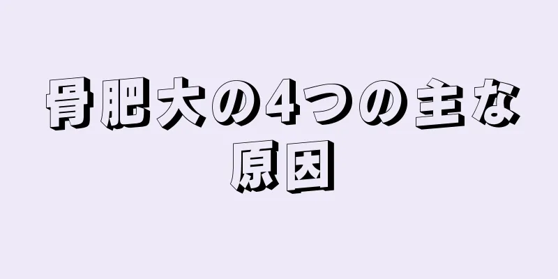 骨肥大の4つの主な原因