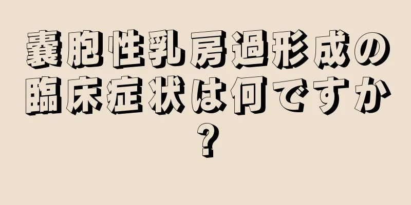 嚢胞性乳房過形成の臨床症状は何ですか?