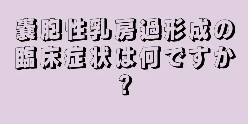 嚢胞性乳房過形成の臨床症状は何ですか?