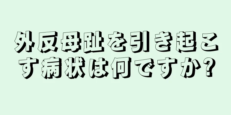 外反母趾を引き起こす病状は何ですか?