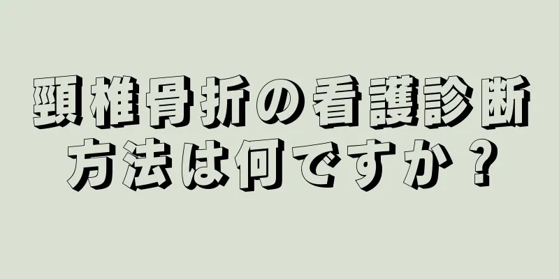 頸椎骨折の看護診断方法は何ですか？