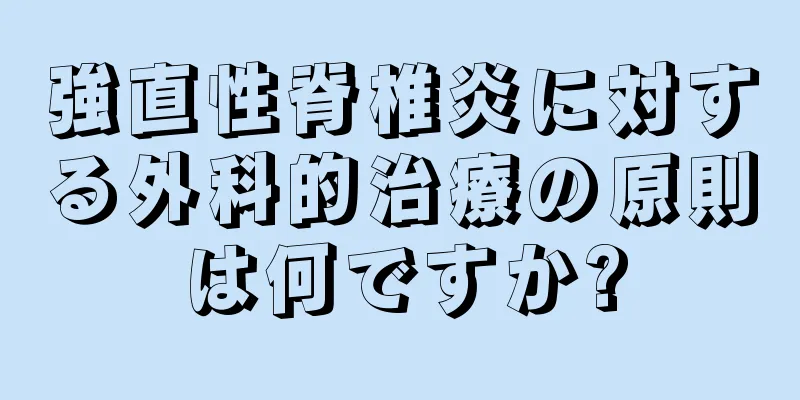 強直性脊椎炎に対する外科的治療の原則は何ですか?