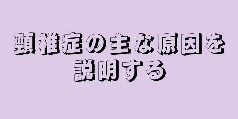 頸椎症の主な原因を説明する