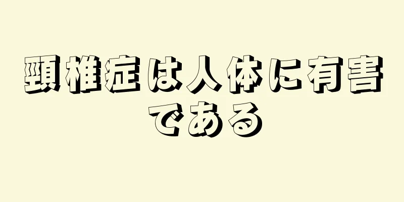頸椎症は人体に有害である
