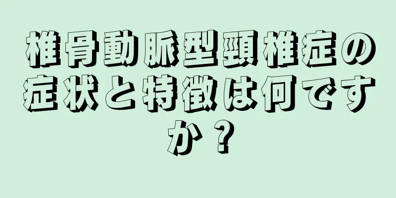 椎骨動脈型頸椎症の症状と特徴は何ですか？