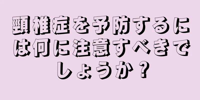 頸椎症を予防するには何に注意すべきでしょうか？