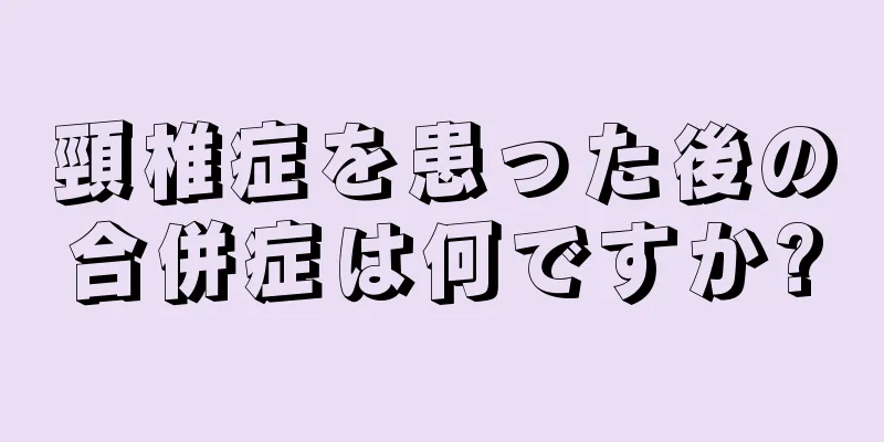 頸椎症を患った後の合併症は何ですか?