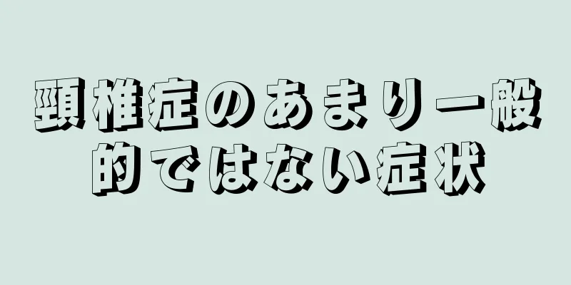 頸椎症のあまり一般的ではない症状