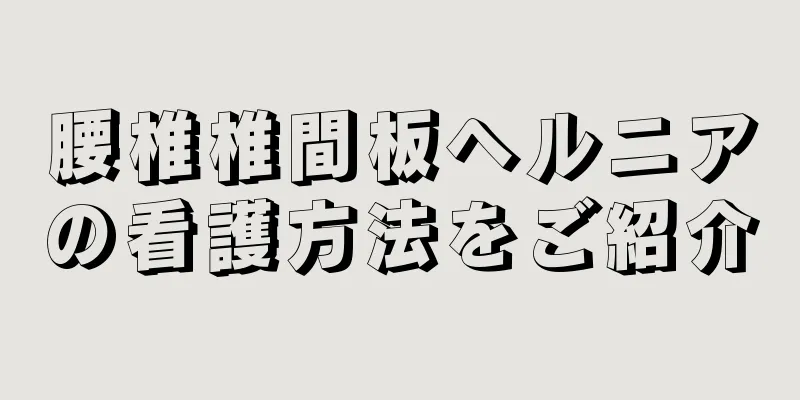 腰椎椎間板ヘルニアの看護方法をご紹介