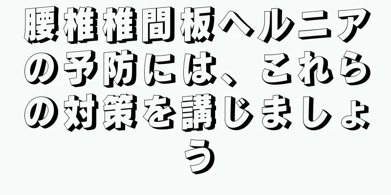 腰椎椎間板ヘルニアの予防には、これらの対策を講じましょう