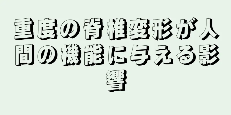 重度の脊椎変形が人間の機能に与える影響
