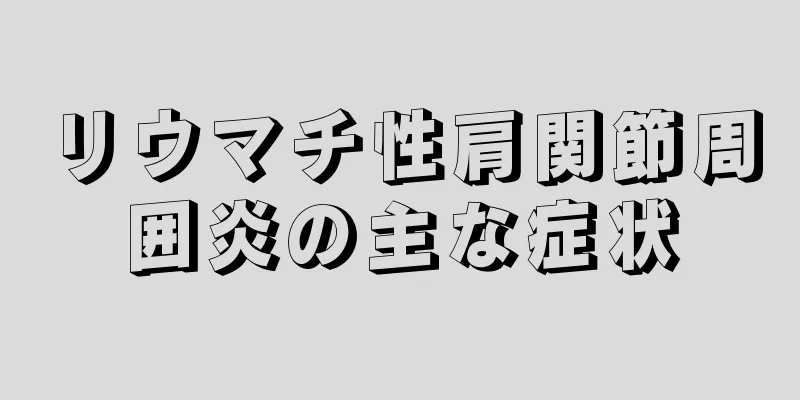 リウマチ性肩関節周囲炎の主な症状