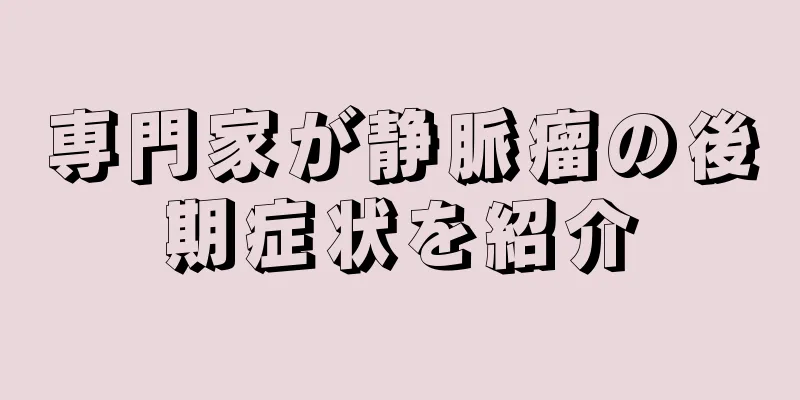 専門家が静脈瘤の後期症状を紹介