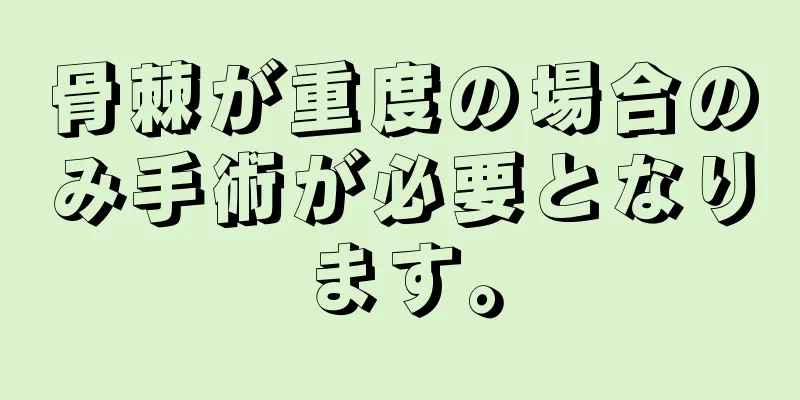 骨棘が重度の場合のみ手術が必要となります。