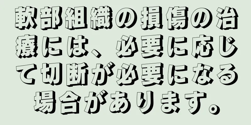 軟部組織の損傷の治療には、必要に応じて切断が必要になる場合があります。