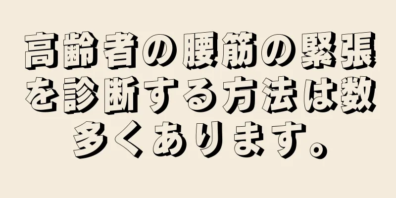 高齢者の腰筋の緊張を診断する方法は数多くあります。
