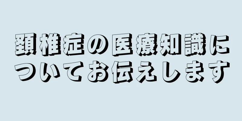 頚椎症の医療知識についてお伝えします