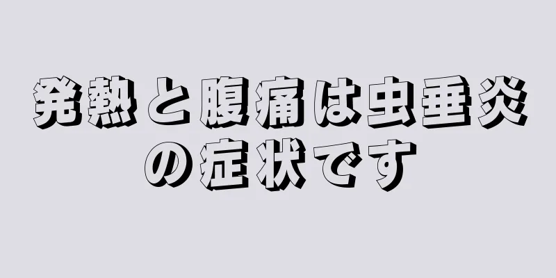 発熱と腹痛は虫垂炎の症状です